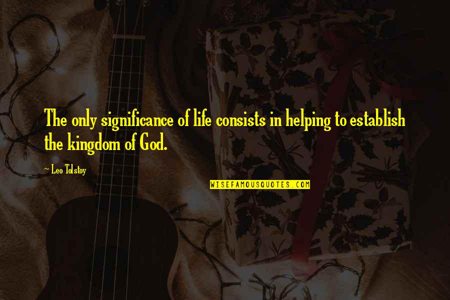 Establish Quotes By Leo Tolstoy: The only significance of life consists in helping