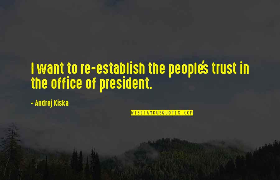 Establish Trust Quotes By Andrej Kiska: I want to re-establish the people's trust in