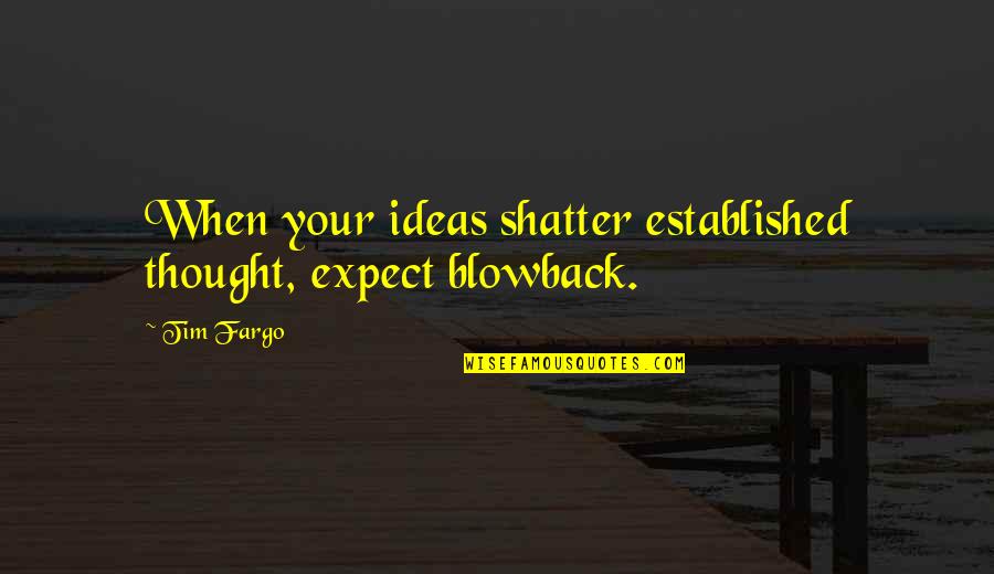 Established Norms Quotes By Tim Fargo: When your ideas shatter established thought, expect blowback.