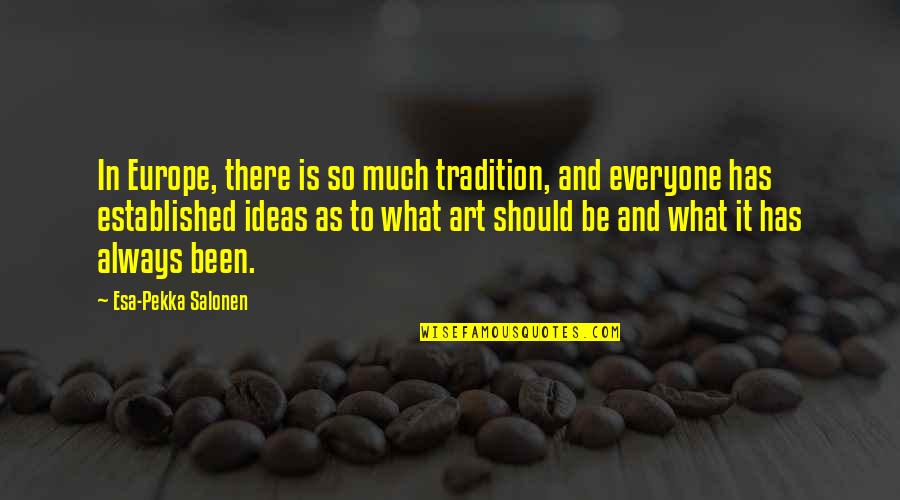 Established Quotes By Esa-Pekka Salonen: In Europe, there is so much tradition, and Established Quotes By Esa-Pekka Salonen: In Europe, there is so much tradition, and