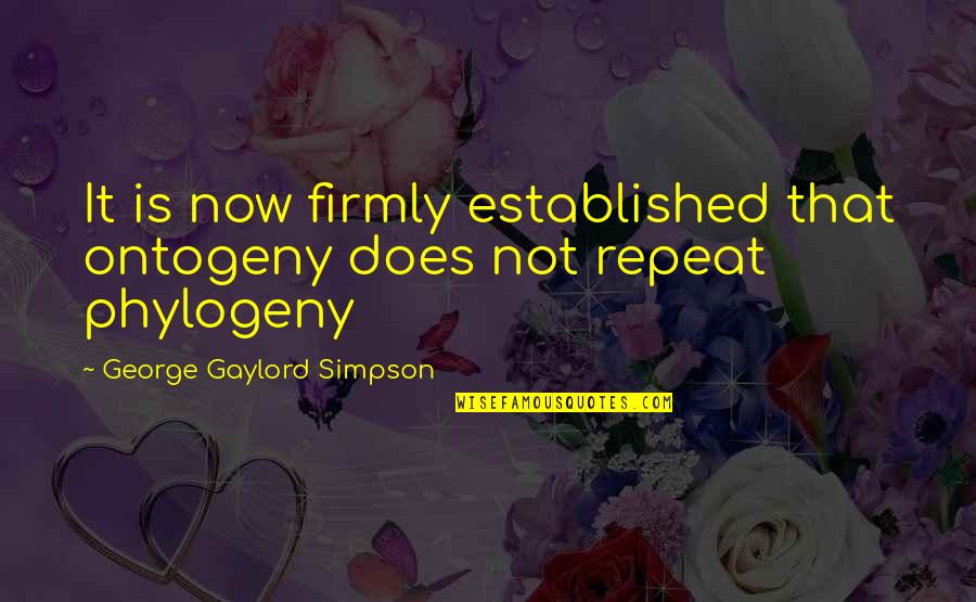 Established Quotes By George Gaylord Simpson: It is now firmly established that ontogeny does Established Quotes By George Gaylord Simpson: It is now firmly established that ontogeny does