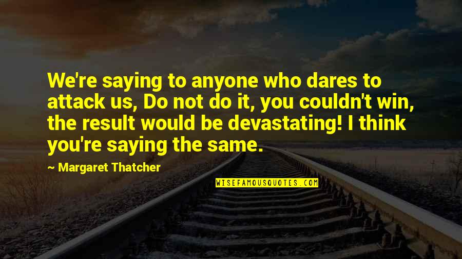 Establisher Quotes By Margaret Thatcher: We're saying to anyone who dares to attack