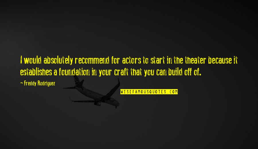 Establishes Quotes By Freddy Rodriguez: I would absolutely recommend for actors to start Establishes Quotes By Freddy Rodriguez: I would absolutely recommend for actors to start