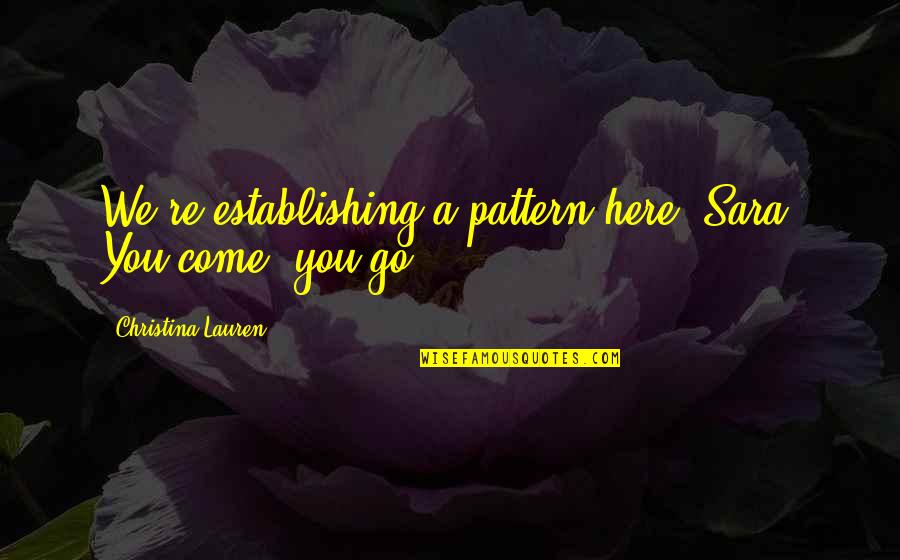 Establishing Quotes By Christina Lauren: We're establishing a pattern here, Sara. You come, Establishing Quotes By Christina Lauren: We're establishing a pattern here, Sara. You come,