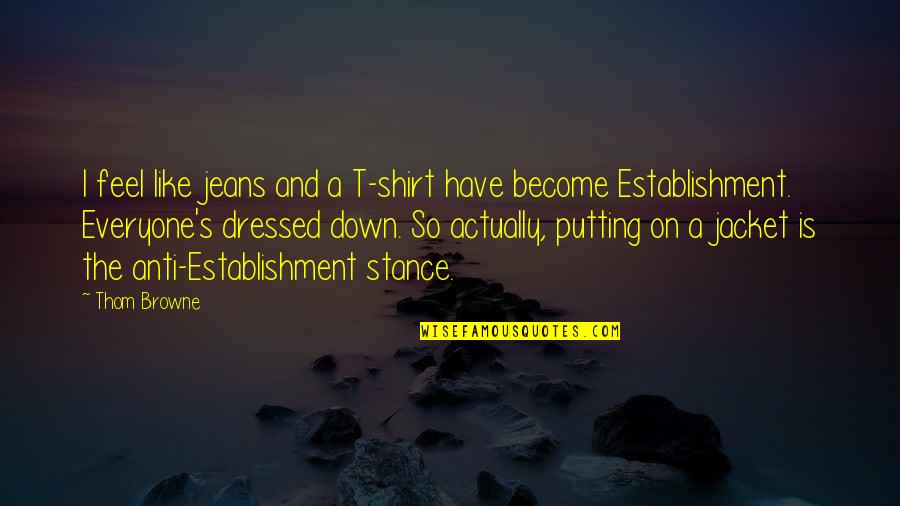 Establishment Quotes By Thom Browne: I feel like jeans and a T-shirt have Establishment Quotes By Thom Browne: I feel like jeans and a T-shirt have