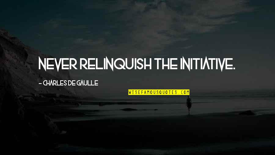 Establishmentarianism Quotes By Charles De Gaulle: Never relinquish the initiative.