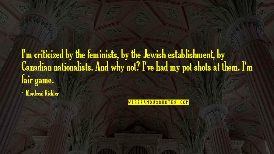 Establishment's Quotes By Mordecai Richler: I'm criticized by the feminists, by the Jewish
