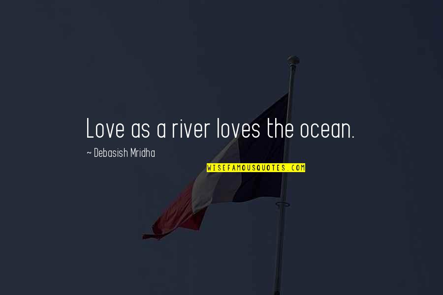 Establishments With Bars Quotes By Debasish Mridha: Love as a river loves the ocean.