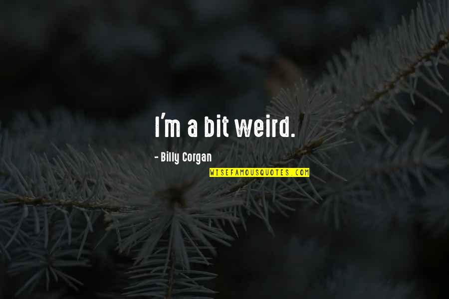 Estabrooks Garden Quotes By Billy Corgan: I'm a bit weird. Estabrooks Garden Quotes By Billy Corgan: I'm a bit weird.