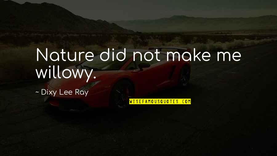 Estaci N Del Quotes By Dixy Lee Ray: Nature did not make me willowy. Estaci N Del Quotes By Dixy Lee Ray: Nature did not make me willowy.