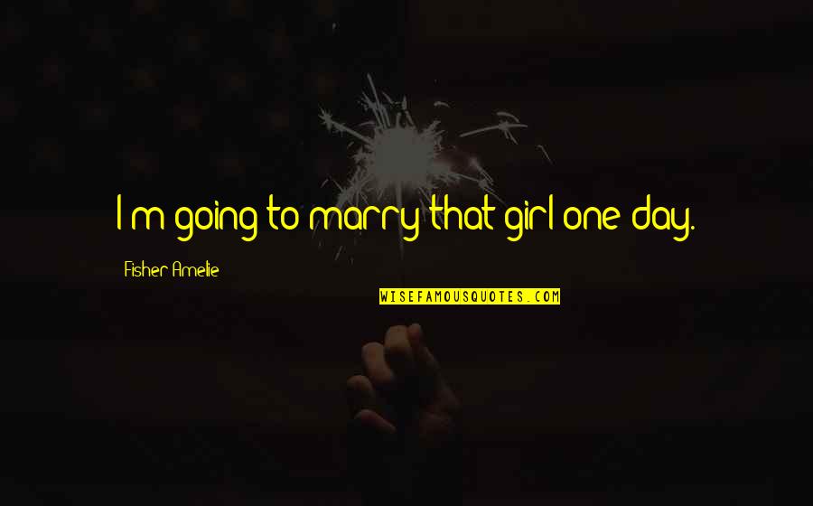 Estada Boca Quotes By Fisher Amelie: I'm going to marry that girl one day. Estada Boca Quotes By Fisher Amelie: I'm going to marry that girl one day.