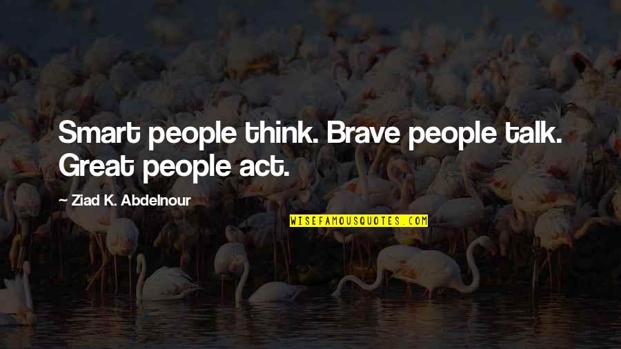 Estala Quotes By Ziad K. Abdelnour: Smart people think. Brave people talk. Great people Estala Quotes By Ziad K. Abdelnour: Smart people think. Brave people talk. Great people