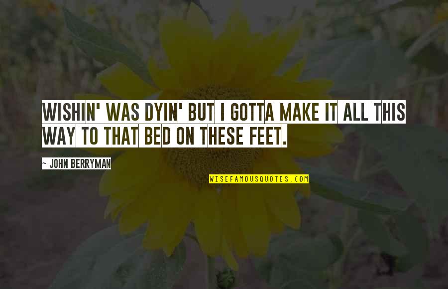Estalactita En Quotes By John Berryman: Wishin' was dyin' but I gotta make it