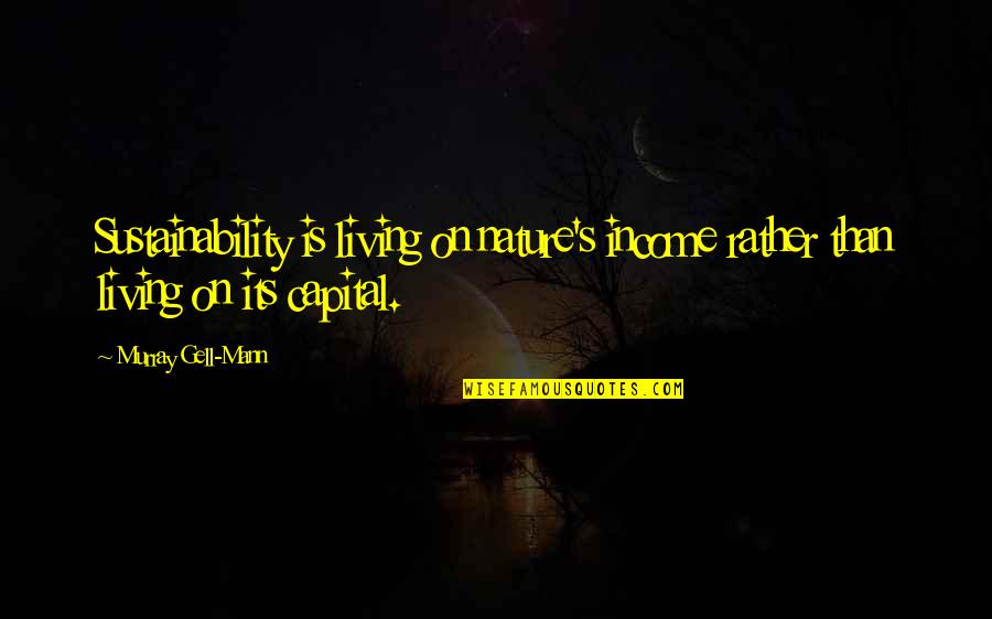 Estallar Conjugation Quotes By Murray Gell-Mann: Sustainability is living on nature's income rather than