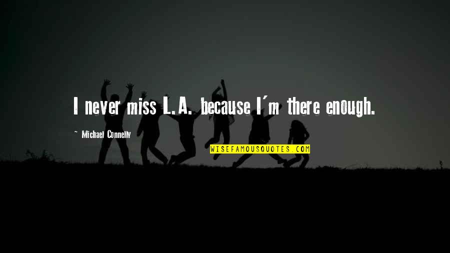 Estallaron Los Memes Quotes By Michael Connelly: I never miss L.A. because I'm there enough. Estallaron Los Memes Quotes By Michael Connelly: I never miss L.A. because I'm there enough.