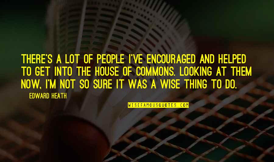 Estaminets Dans Quotes By Edward Heath: There's a lot of people I've encouraged and Estaminets Dans Quotes By Edward Heath: There's a lot of people I've encouraged and