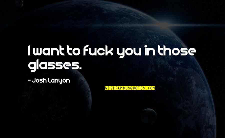Estampas Del Quotes By Josh Lanyon: I want to fuck you in those glasses.