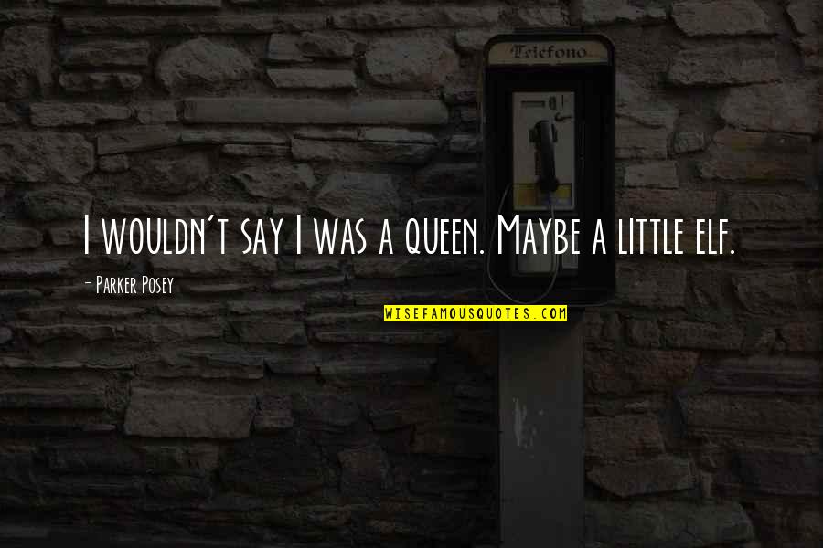 Estampe En Quotes By Parker Posey: I wouldn't say I was a queen. Maybe