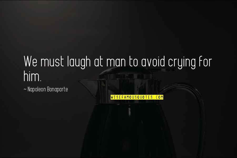 Estancamiento Caricatura Quotes By Napoleon Bonaparte: We must laugh at man to avoid crying