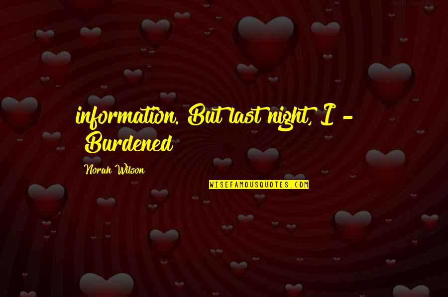 Estancar O Quotes By Norah Wilson: information. But last night, I - " "Burdened? Estancar O Quotes By Norah Wilson: information. But last night, I - " "Burdened?