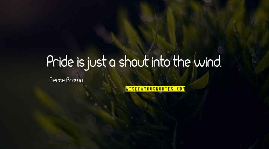 Estancar Sangue Quotes By Pierce Brown: Pride is just a shout into the wind. Estancar Sangue Quotes By Pierce Brown: Pride is just a shout into the wind.