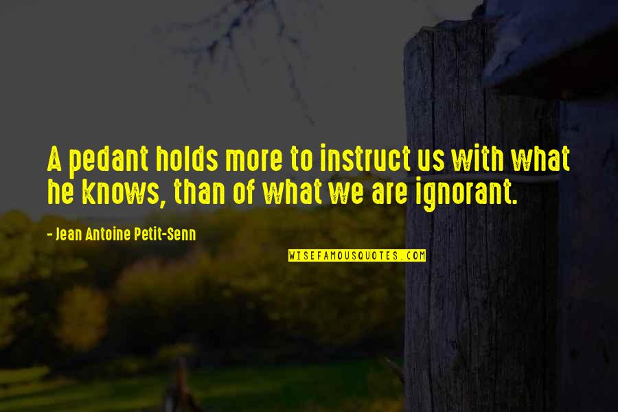Estandartes Significado Quotes By Jean Antoine Petit-Senn: A pedant holds more to instruct us with Estandartes Significado Quotes By Jean Antoine Petit-Senn: A pedant holds more to instruct us with