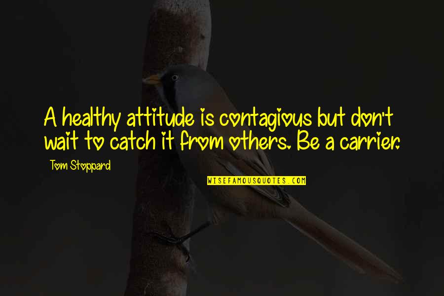 Estanho Wikipedia Quotes By Tom Stoppard: A healthy attitude is contagious but don't wait
