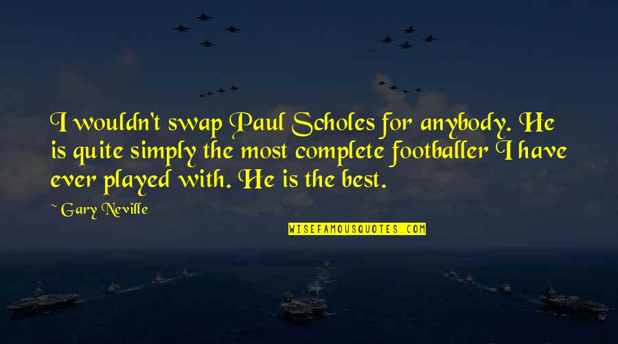 Estanislao Bachrach Quotes By Gary Neville: I wouldn't swap Paul Scholes for anybody. He Estanislao Bachrach Quotes By Gary Neville: I wouldn't swap Paul Scholes for anybody. He