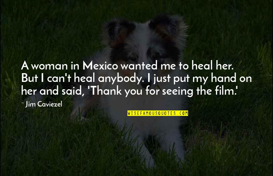 Estanislao Olmos Quotes By Jim Caviezel: A woman in Mexico wanted me to heal Estanislao Olmos Quotes By Jim Caviezel: A woman in Mexico wanted me to heal
