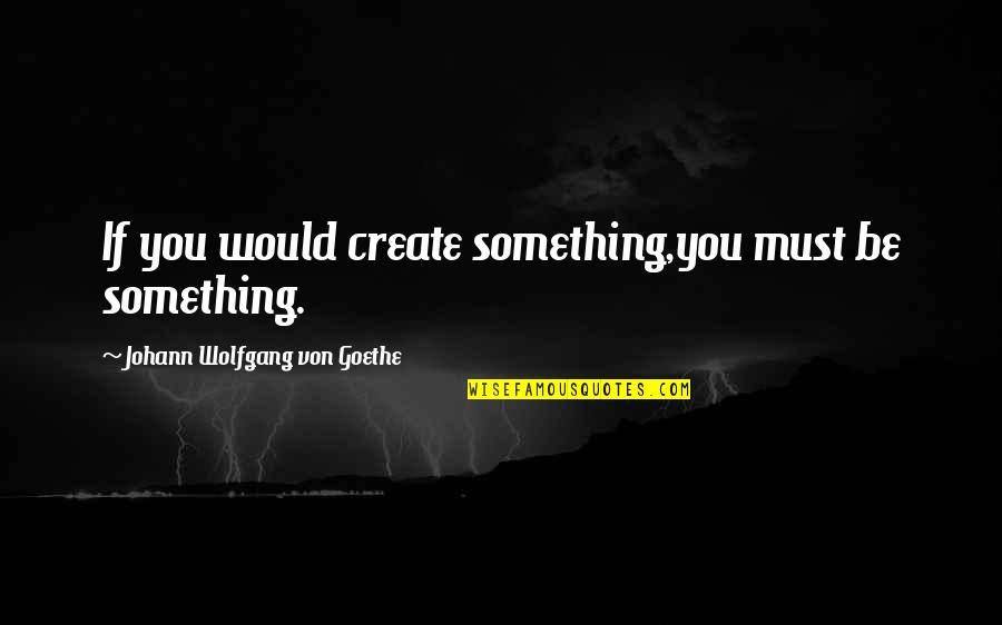 Estanque In English Quotes By Johann Wolfgang Von Goethe: If you would create something,you must be something. Estanque In English Quotes By Johann Wolfgang Von Goethe: If you would create something,you must be something.