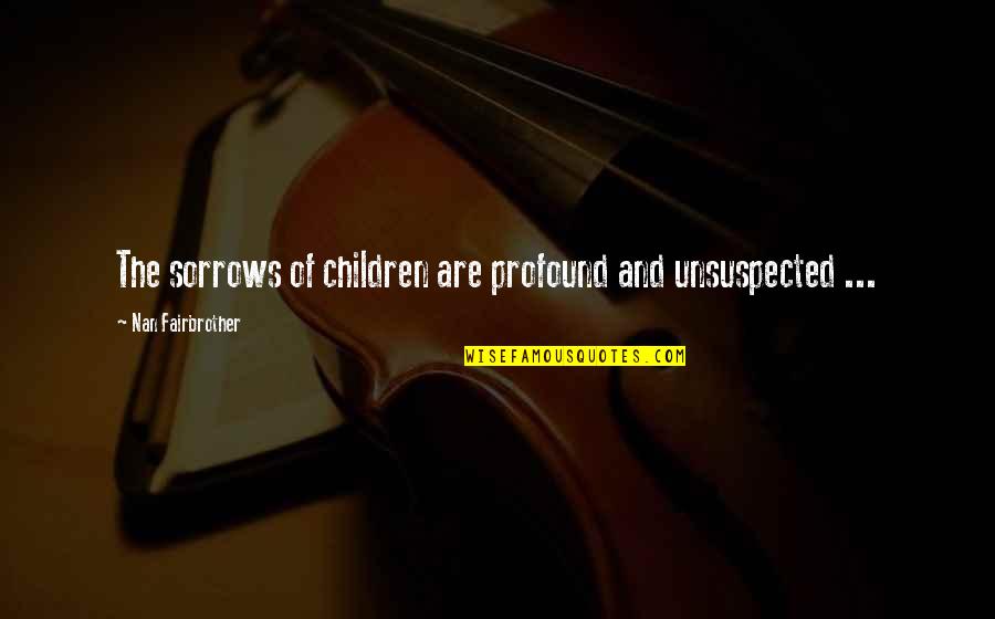 Estara In Spanish Quotes By Nan Fairbrother: The sorrows of children are profound and unsuspected