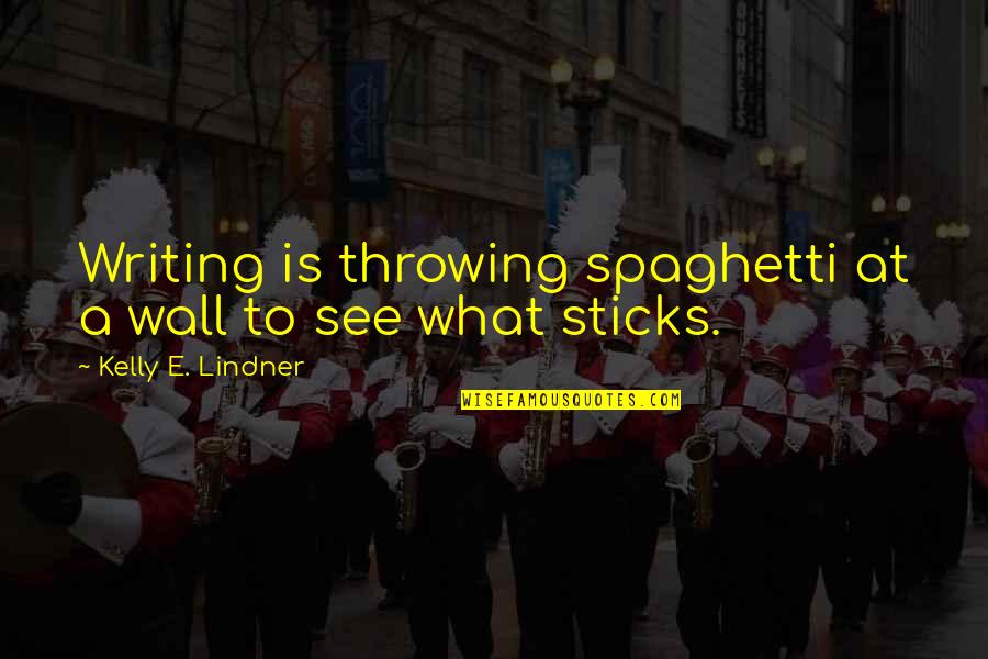 Estaremos Cerrados Quotes By Kelly E. Lindner: Writing is throwing spaghetti at a wall to