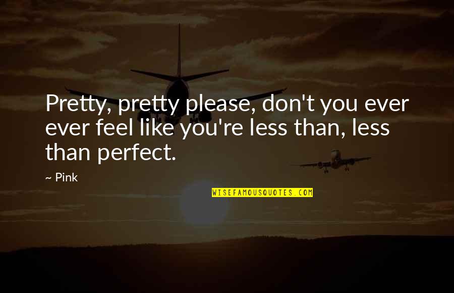 Estarnetwork Quotes By Pink: Pretty, pretty please, don't you ever ever feel