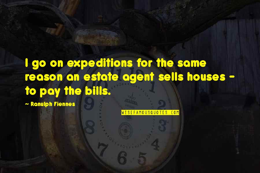 Estate Agent Quotes By Ranulph Fiennes: I go on expeditions for the same reason