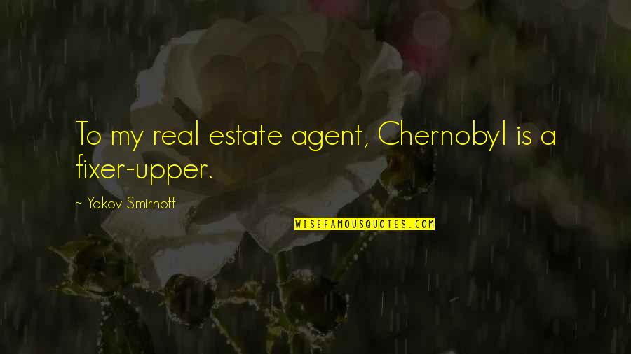 Estate Agent Quotes By Yakov Smirnoff: To my real estate agent, Chernobyl is a