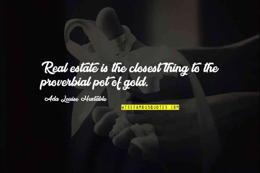 Estate Quotes By Ada Louise Huxtable: Real estate is the closest thing to the