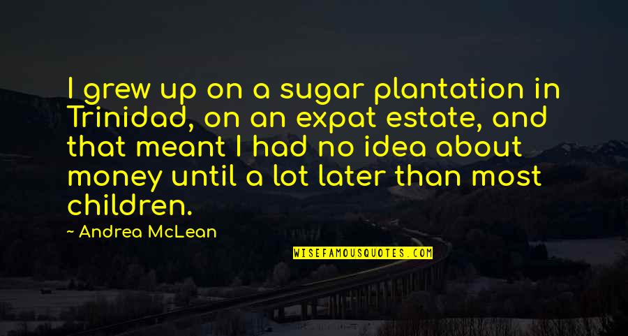 Estate Quotes By Andrea McLean: I grew up on a sugar plantation in