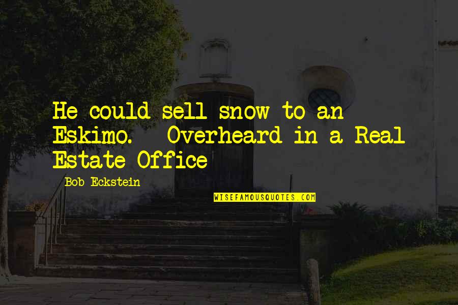 Estate Quotes By Bob Eckstein: He could sell snow to an Eskimo. --Overheard