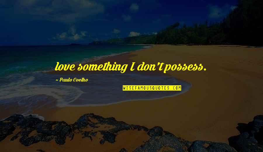 Estate Taxes Quotes By Paulo Coelho: love something I don't possess.