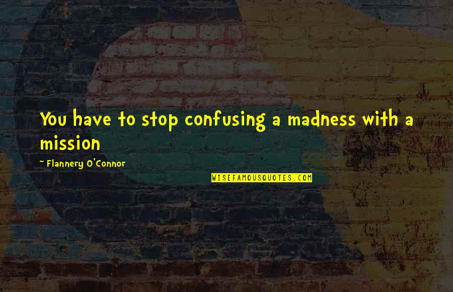 Estatis Quotes By Flannery O'Connor: You have to stop confusing a madness with