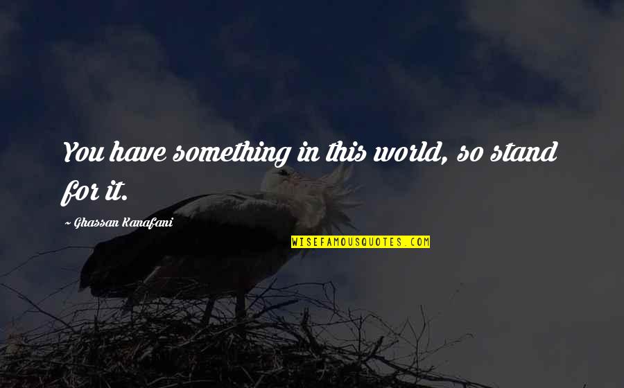 Estatura De Benito Quotes By Ghassan Kanafani: You have something in this world, so stand