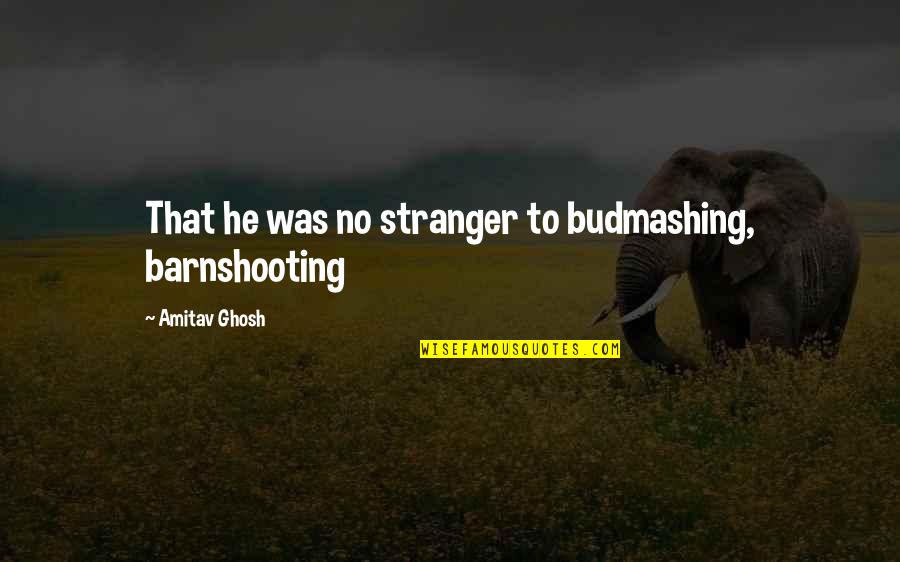 Estay Quotes By Amitav Ghosh: That he was no stranger to budmashing, barnshooting