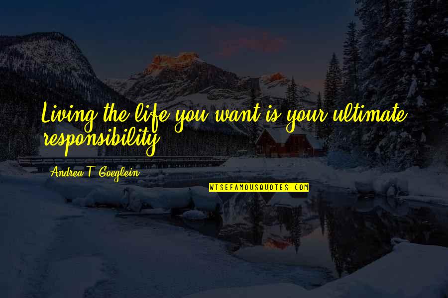 Esteban Tavares Quotes By Andrea T. Goeglein: Living the life you want is your ultimate