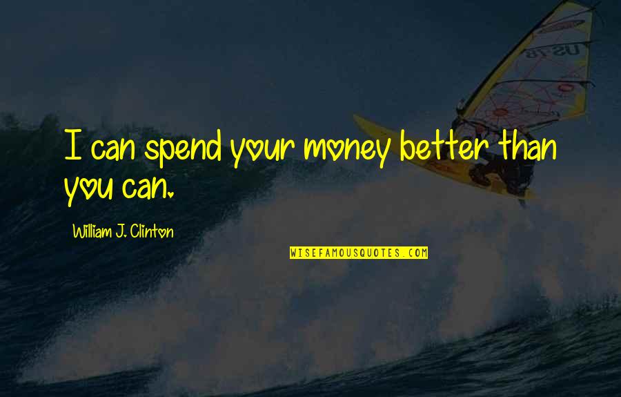 Esteban Winsmore Quotes By William J. Clinton: I can spend your money better than you