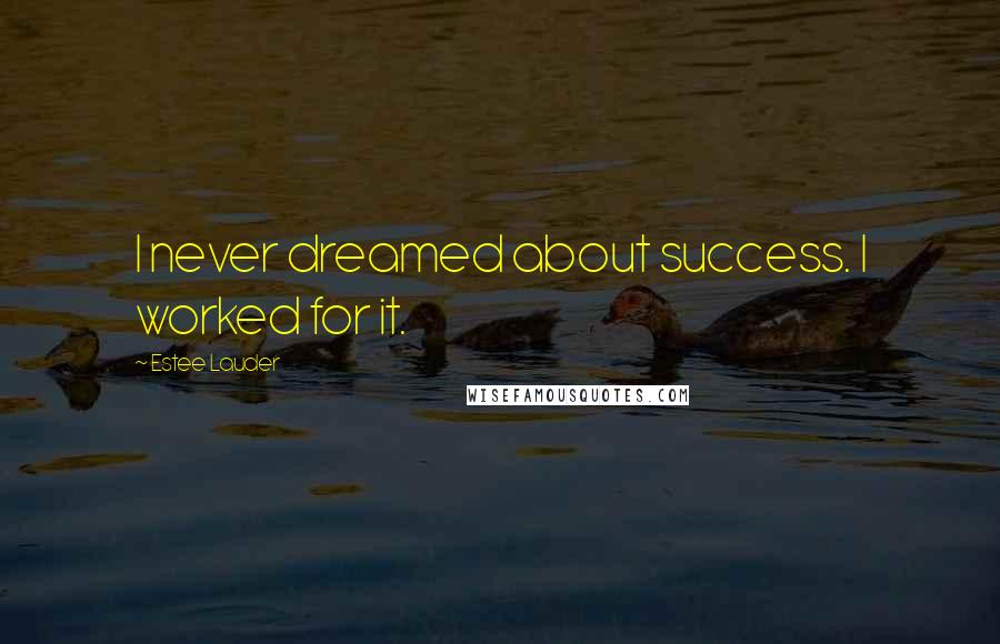 Estee Lauder quotes: I never dreamed about success. I worked for it.