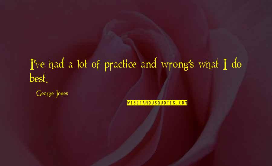 Esteem Quotes By George Jones: I've had a lot of practice and wrong's Esteem Quotes By George Jones: I've had a lot of practice and wrong's