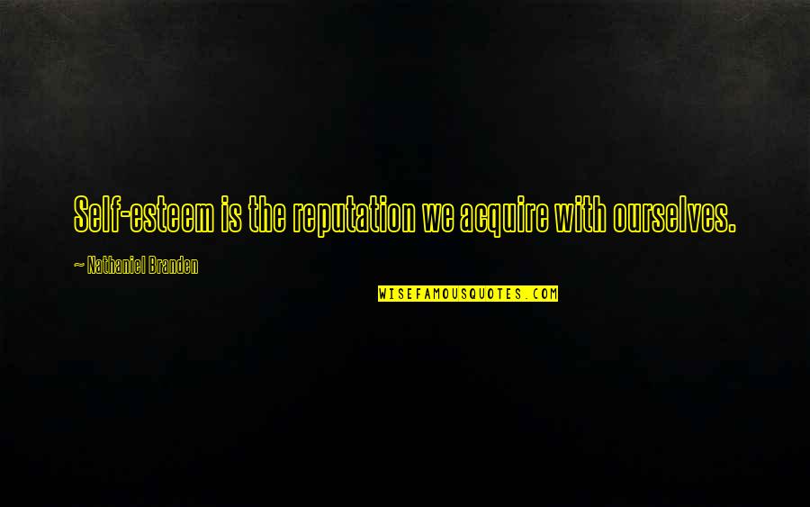Esteem Quotes By Nathaniel Branden: Self-esteem is the reputation we acquire with ourselves. Esteem Quotes By Nathaniel Branden: Self-esteem is the reputation we acquire with ourselves.