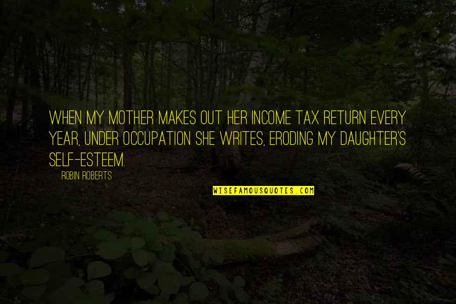 Esteem Quotes By Robin Roberts: When my mother makes out her income tax Esteem Quotes By Robin Roberts: When my mother makes out her income tax