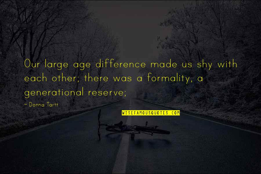 Esteemeem Quotes By Donna Tartt: Our large age difference made us shy with