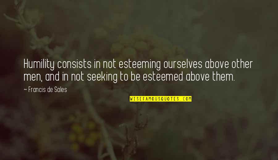 Esteeming Quotes By Francis De Sales: Humility consists in not esteeming ourselves above other